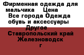 Фирменная одежда для мальчика  › Цена ­ 500 - Все города Одежда, обувь и аксессуары » Другое   . Ставропольский край,Железноводск г.